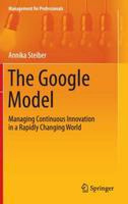 Annika Steiber - The Google Model: Managing Continuous Innovation in a Rapidly Changing World - 9783319042077 - V9783319042077
