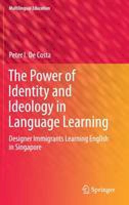 Peter I. De Costa - The Power of Identity and Ideology in Language Learning: Designer Immigrants Learning English in Singapore - 9783319302096 - V9783319302096