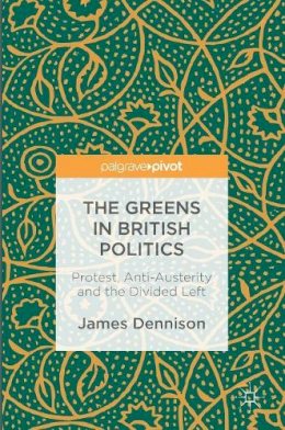 James Dennison - The Greens in British Politics: Protest, Anti-Austerity and the Divided Left - 9783319426723 - V9783319426723
