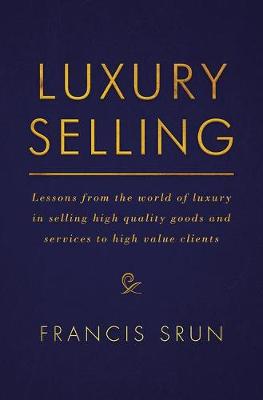 Francis Srun - Luxury Selling: Lessons from the world of luxury in selling high quality goods and services to high value clients - 9783319455242 - V9783319455242