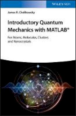 James R. Chelikowsky - Introductory Quantum Mechanics with MATLAB: For Atoms, Molecules, Clusters, and Nanocrystals - 9783527409266 - V9783527409266