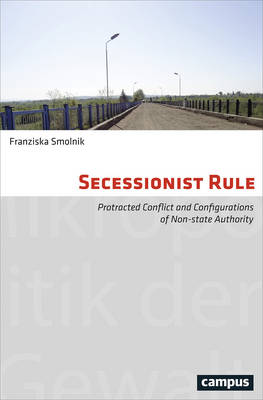 Franziska Smolnik - Secessionist Rule: Protracted Conflict and Configurations of Non-State Authority (Micropolitics of Violence) - 9783593506296 - V9783593506296