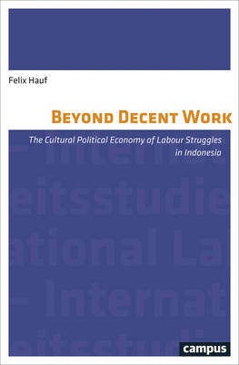 Felix Hauf - Beyond Decent Work: The Cultural Political Economy of Labour Struggles in Indonesia (International Labour Studies) - 9783593506449 - V9783593506449