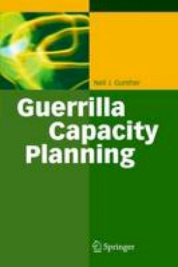 Neil J. Gunther - Guerrilla Capacity Planning: A Tactical Approach to Planning for Highly Scalable Applications and Services - 9783642065576 - V9783642065576