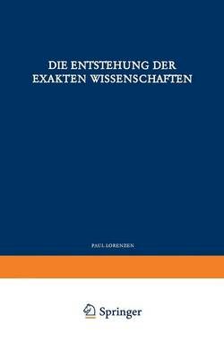 P. Lorenzen - Die Entstehung Der Exakten Wissenschaften (Verständliche Wissenschaft) - 9783642862434 - V9783642862434