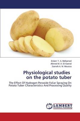 Y. A. Mohamed, Eslam, M. A. El-Gamal, Ahmed, A. M. Moussa, Sameh - Physiological studies on the potato tuber: The Effect Of Hydrogen Peroxide Foliar Spraying On Potato Tuber Characteristics And Processing Quality - 9783659590412 - V9783659590412