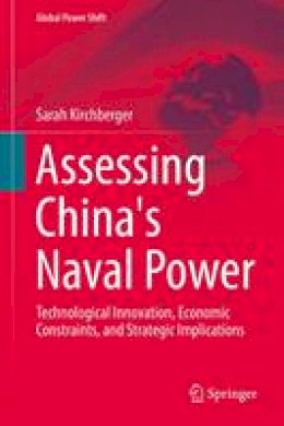 Sarah Kirchberger - Assessing China´s Naval Power: Technological Innovation, Economic Constraints, and Strategic Implications - 9783662471265 - V9783662471265