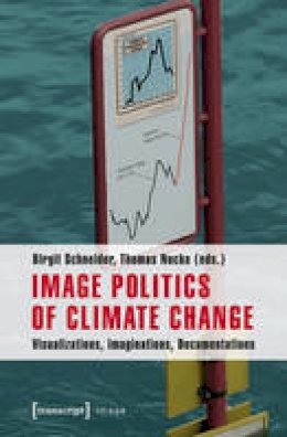 Birgit Schneider - Image Politics of Climate Change: Visualizations, Imaginations, Documentations - 9783837626100 - V9783837626100
