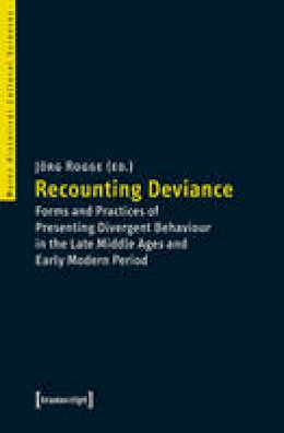 Jorg Rogge - Recounting Deviance: Forms and Practices of Presenting Divergent Behaviour in the Late Middle Ages and Early Modern Period - 9783837635881 - V9783837635881