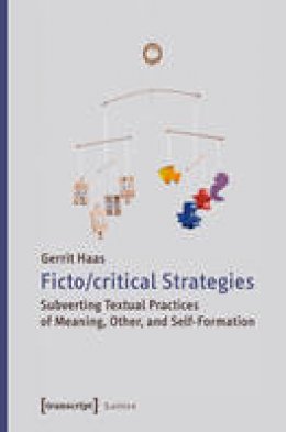 Gerrit Haas - Fictocritical Strategies: Subverting Textual Practices of Meaning, Other, and Self-Formation - 9783837637045 - V9783837637045