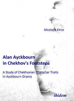 Mustafa Kirca - Alan Ayckbourn in Chekhov's Footsteps. A Study of Chekhovian Character Traits in Ayckbourn Drama - 9783838200187 - V9783838200187