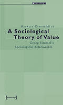 Natàlia Cantó Milà - A Sociological Theory of Value – Georg Simmel`s Sociological Relationism - 9783899423730 - V9783899423730