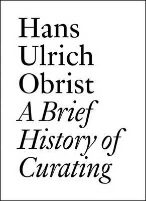 Hans Ulrich Obrist - Hans Ulrich Obrist: A Brief History of Curating - 9783905829556 - V9783905829556