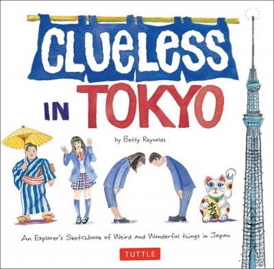 Betty Reynolds - Clueless in Tokyo: An Explorer's Sketchbook of Weird and Wonderful Things in Japan - 9784805313251 - V9784805313251