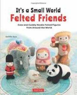 Sachiko Susa - It's a Small World Felted Friends: Cute and Cuddly Needle Felted Figures from Around the World - 9784805314364 - V9784805314364