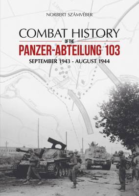 Norbert Szamveber - Combat History of the Panzer-Abteilung 103: September 1943 - August 1944 - 9786155583018 - V9786155583018