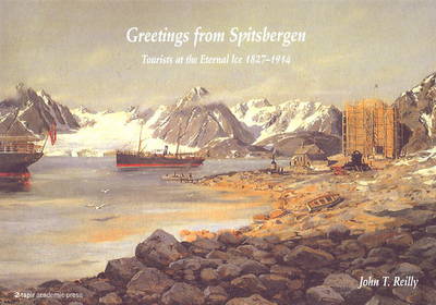 John T Reilly - Greetings from Spitsbergen: Tourists at the Eternal Ice 1827-1914 - 9788251924603 - V9788251924603