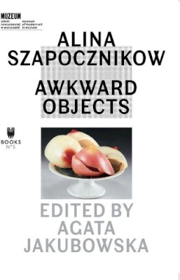 Agata Jakubowska - Alina Szapocznikow – Awkward Objects - 9788392404460 - V9788392404460