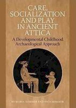 Dion Sommer - Care, Socialization and Play in Ancient Attica: A Developmental Childhood Archaeological Approach - 9788771242973 - V9788771242973