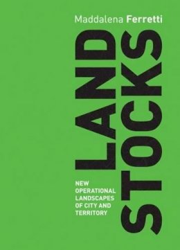 Maddalena Ferretti  - Landstocks: New Operational Landscapes of City and Territory - 9788898774937 - V9788898774937