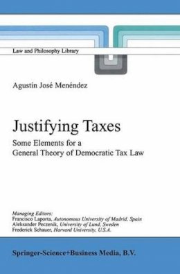 Agustín José Menéndez - Justifying Taxes: Some Elements for a General Theory of Democratic Tax Law (Law and Philosophy Library) - 9789048157266 - V9789048157266