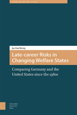 Jan Paul Heisig - Late-Career Risks in Changing Welfare States: Comparing Germany and the United States since the 1980s - 9789089646774 - V9789089646774