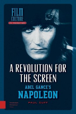 Paul Cuff - A Revolution for the Screen: Abel Gance's Napoleon (Amsterdam University Press - Film Culture in Transition) - 9789089647344 - V9789089647344