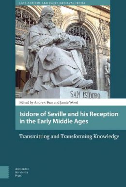 Jamie Wood (Ed.) - Isidore of Seville and His Reception in the Early Middle Ages: Transmitting and Transforming Knowledge (Late Antique and Early Medieval Iberia) - 9789089648280 - V9789089648280