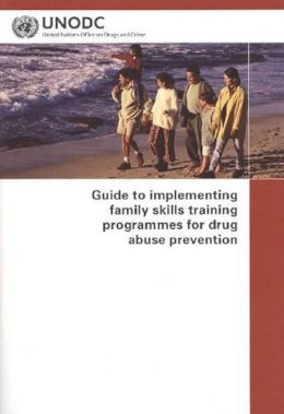 United Nations - Guide to Implementing Family Skills Training Programmes for Drug Abuse Prevention - 9789211482386 - V9789211482386