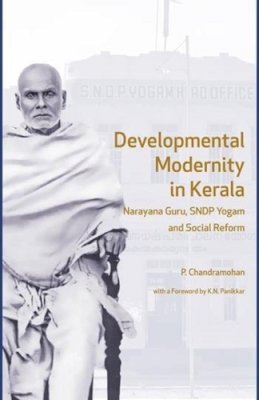 P. Chandramohan - Developmental Modernity in Kerala: Narayana Guru, S.N.D.P Yogam and Social Reform - 9789382381792 - V9789382381792