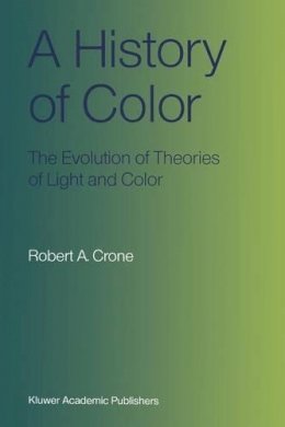 Robert A. Crone - A History of Color: The Evolution of Theories of Light and Color - 9789401539418 - V9789401539418