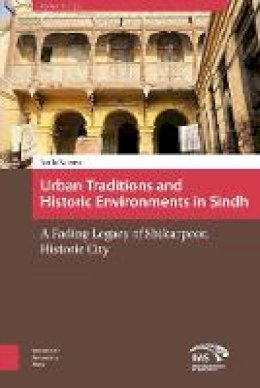 Anila Naeem - Urban Traditions and Historic Environments in Sindh: A Fading Legacy of Shikarpoor, Historic City - 9789462981591 - V9789462981591