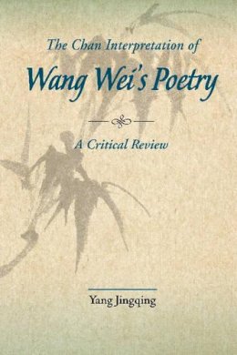 Jingqing Yang - The Chan Interpretations of Wang Wei's Poetry: A Critical Review - 9789629962326 - V9789629962326