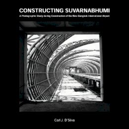 Carl J. D´silva - Constructing Suvarnabhumi: A Photographic Study during Construction of the New Bangkok International Airport - 9789749361986 - V9789749361986