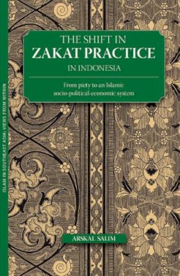 Arskal Salim - The Shift in Zakat Practice in Indonesia: From Piety to an Islamic Socio-Political-Economic System - 9789749511084 - V9789749511084
