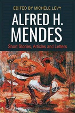Michèle Levy (Ed.) - Alfred H. Mendes: Short Stories, Articles and Letters - 9789766406097 - V9789766406097