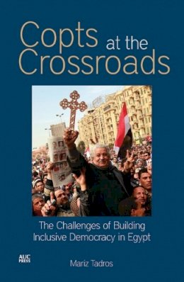 Mariz Tadros - Copts at the Crossroads: The Challenges of Building Inclusive Democracy in Egypt - 9789774165917 - V9789774165917