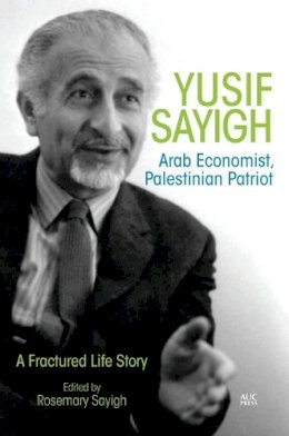 Rosemary Sayigh - Yusif Sayigh: Arab Economist and Palestinian Patriot: A Fractured Life Story - 9789774166716 - V9789774166716