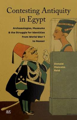 Donald Malcolm Reid - Contesting Antiquity in Egypt: Archaeologies, Museums, and the Struggle for Identities from World War I to Nasser - 9789774166891 - V9789774166891