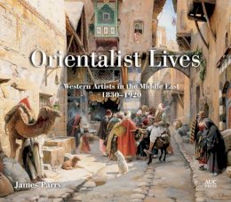 James Parry - Orientalist Lives: Western Artists in the Middle East, 1830–1920 - 9789774168352 - V9789774168352