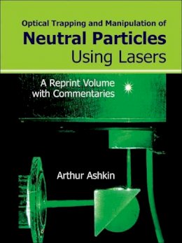 Arthur Ashkin - Optical Trapping and Manipulation of Neutral Particles Using Lasers - 9789810240585 - V9789810240585