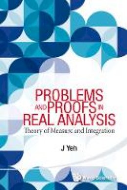 J Yeh - Problems and Proofs in Real Analysis: Theory of Measure and Integration - 9789814578509 - V9789814578509