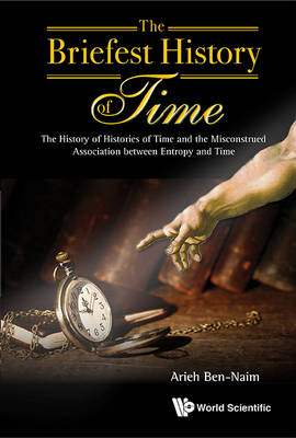 Arieh Ben-Naim - Briefest History Of Time, The: The History Of Histories Of Time And The Misconstrued Association Between Entropy And Time - 9789814749855 - V9789814749855
