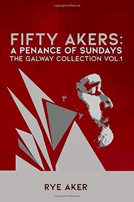Rye Aker - Fifty Akers — A Penance of Sundays: The Galway Collection — Vol 1 - 9798668811946 - 9798668811946
