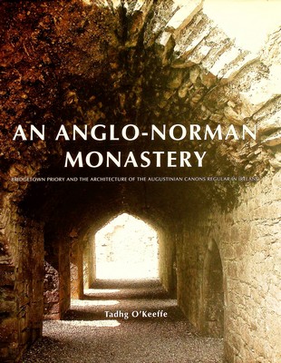 Tadhg O´keeffe - Anglo-Norman Monastery: Bridgetown Priory and the Architecture of the Augustinian Canons in Ireland - 9780946641802 - KCW0019196