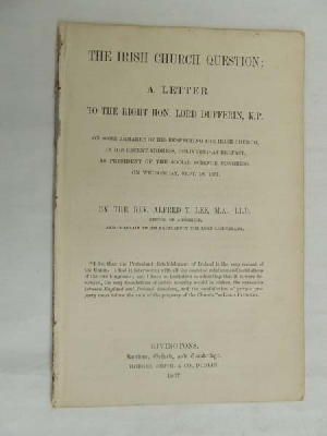 Frederick Temple Hamilton Temple Blackwood Alfred Theophilus Lee - The Irish Church Question: a letter to ... Lord Dufferin, on some remarks of his respecting the Irish Church in his recent address, delivered at Belfast, ... Sept. 18, 1867 ... Sec -  - KDK0004674