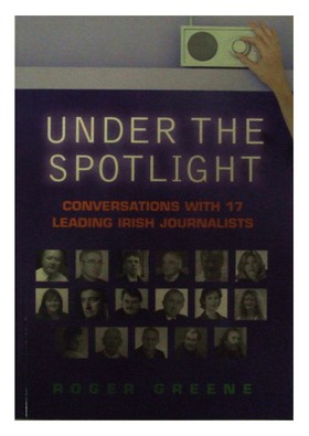 Roger Greene - Under the Spotlight: Conversations with 17 Leading Irish Journalists - 9781904148821 - KON0822644