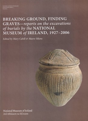 Eds] [Mary Cahill & Maeve Sikora - Breaking Ground, Finding Graves, reports on the excavations of burials by the National Museum of Ireland, 1927-2006 -  - KSG0002984