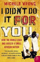 Michela Wrong - I Didn’t Do It For You: How the World Used and Abused a Small African Nation - 9780007150953 - V9780007150953