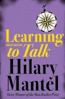 Hilary Mantel - Learning to Talk: Short Stories - 9780007166442 - 9780007166442